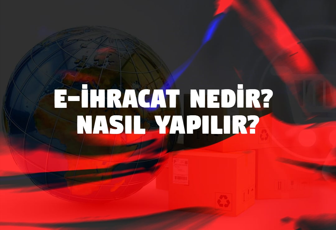 E-İhracat Nedir ve Nasıl Yapılır?